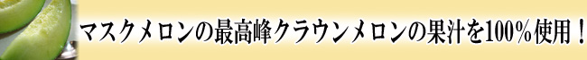 マスクメロンの最高峰クラウンメロンの果汁を100％使用！